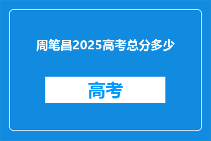 周笔昌2025高考总分多少(周笔昌2025年高考总分预测是多少？)