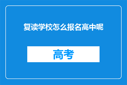 复读学校怎么报名高中呢(如何报名参加复读学校以进入高中学习？)
