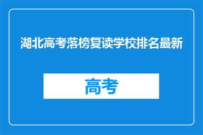 湖北高考落榜复读学校排名最新(湖北高考落榜生复读学校排名最新情况如何？)