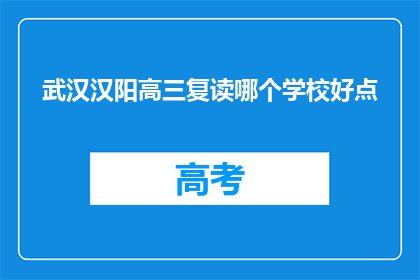 武汉汉阳高三复读哪个学校好点(武汉汉阳区高三复读，哪个学校更胜一筹？)