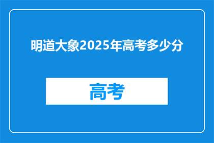 明道大象2025年高考多少分(明道大象2025年高考分数线是多少？)