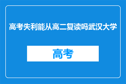 高考失利能从高二复读吗武汉大学(高考未达预期，高二学生是否可复读以挑战武汉大学？)