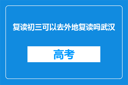 复读初三可以去外地复读吗武汉(初三学生能否外地复读？武汉是否允许？)
