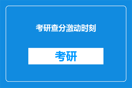 考研查分激动时刻(考研查分时刻：激动还是紧张？)