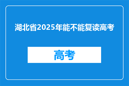 湖北省2025年能不能复读高考(湖北省2025年高考复读政策是否允许？)