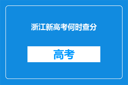 浙江新高考何时查分(何时能查询浙江新高考的分数？)