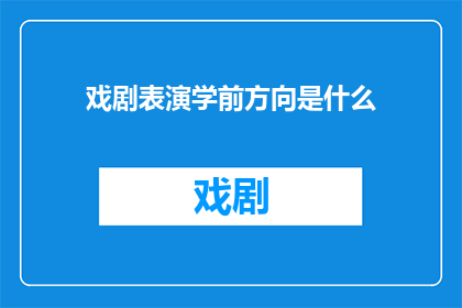 戏剧表演学前方向是什么(戏剧表演学前方向是什么？)