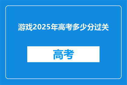 游戏2025年高考多少分过关(2025年高考，分数需达到多少才能顺利过关？)