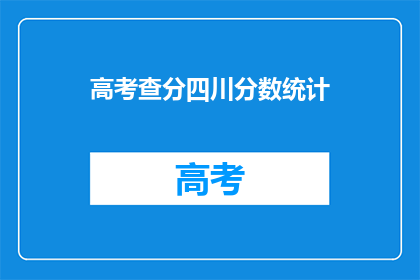 高考查分四川分数统计(四川高考分数查询：成绩统计情况如何？)