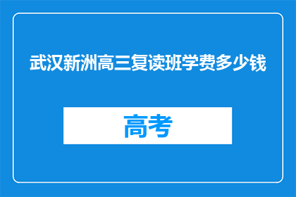 武汉新洲高三复读班学费多少钱(武汉新洲高三复读班学费是多少？)