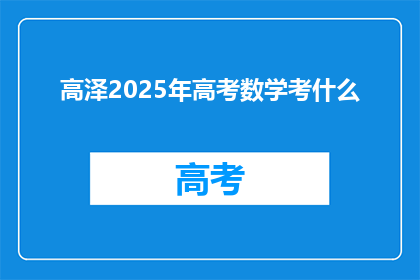 高泽2025年高考数学考什么(2025年高考数学将考察哪些内容？)