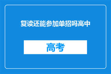 复读还能参加单招吗高中(复读生能否参加单招？高中阶段有疑问解答)