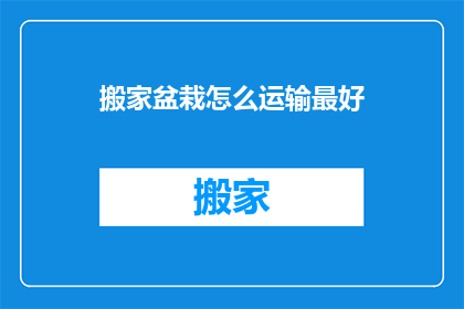 搬家盆栽怎么运输最好(如何安全高效地运输盆栽？)