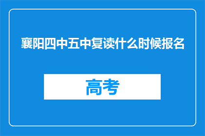 襄阳四中五中复读什么时候报名(襄阳四中五中复读报名何时开始？)