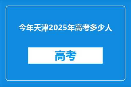 今年天津2025年高考多少人(2025年天津高考人数将达多少？)