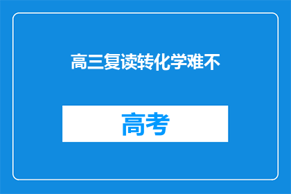 高三复读转化学难不(高三复读生转化学难吗？)