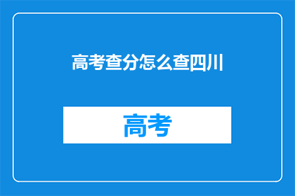 高考查分怎么查四川(如何查询四川高考分数？)
