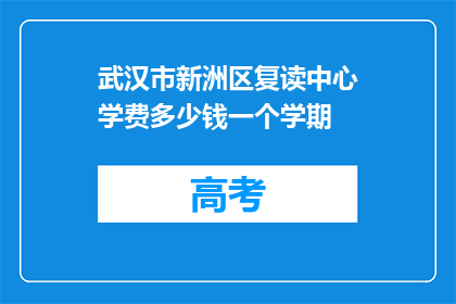 武汉市新洲区复读中心学费多少钱一个学期(武汉市新洲区复读中心一个学期的学费是多少？)