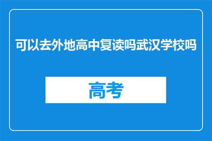 可以去外地高中复读吗武汉学校吗(武汉学生能否去外地高中复读？)