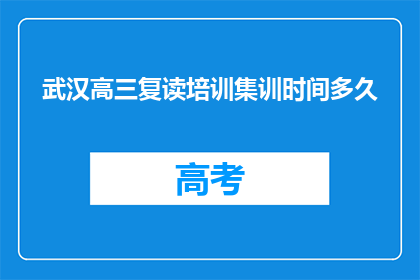 武汉高三复读培训集训时间多久(武汉高三复读培训集训需要多久？)