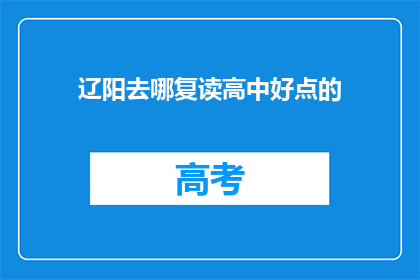辽阳去哪复读高中好点的(辽阳地区，哪所高中复读效果更佳？)