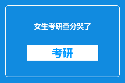 女生考研查分哭了(女生考研成绩揭晓，泪水洒满考场)