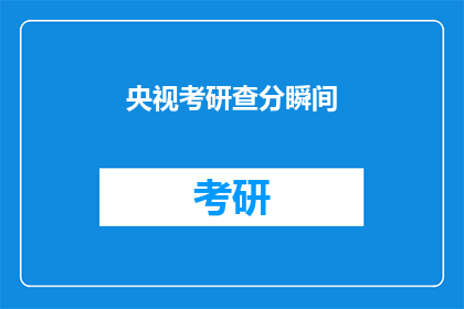 央视考研查分瞬间(央视考研查分瞬间：你准备好迎接胜利了吗？)