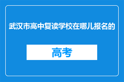 武汉市高中复读学校在哪儿报名的(武汉市高中复读学校报名地点在哪里？)