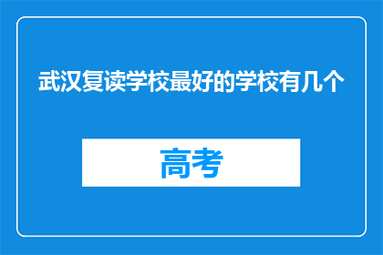 武汉复读学校最好的学校有几个(武汉复读学校中，哪些是顶尖的选择？)