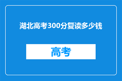 湖北高考300分复读多少钱(湖北高考300分复读费用是多少？)