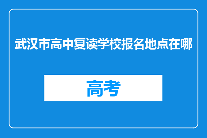 武汉市高中复读学校报名地点在哪(武汉市高中复读学校报名地点在哪里？)