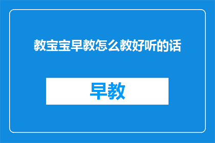 教宝宝早教怎么教好听的话(如何有效进行早教，让宝宝学习变得悦耳动听？)