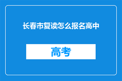 长春市复读怎么报名高中(长春市如何报名参加复读高中课程？)