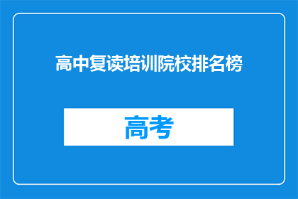高中复读培训院校排名榜(高中复读培训院校排名榜：哪些机构值得选择？)