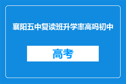 襄阳五中复读班升学率高吗初中(襄阳五中复读班的升学率如何？)