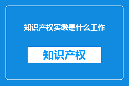 知识产权实缴是什么工作(知识产权实缴是什么工作？)