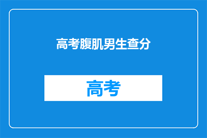 高考腹肌男生查分(高考腹肌男生查分，成绩揭晓了吗？)