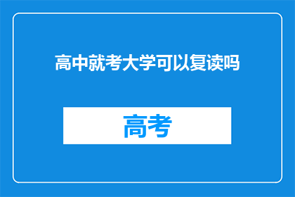 高中就考大学可以复读吗(高中考大学后，学生是否可选择复读？)