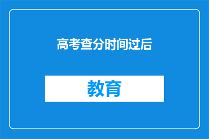 高考查分时间过后(高考查分时间过后，成绩何时揭晓？)