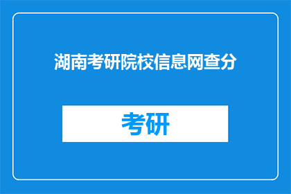 湖南考研院校信息网查分(湖南考研院校信息网查分情况如何？)