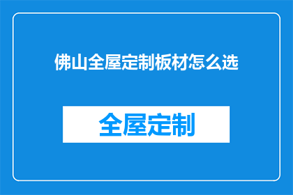 佛山全屋定制板材怎么选(如何挑选适合佛山全屋定制的板材？)