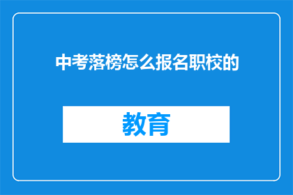 中考落榜怎么报名职校的(中考落榜者如何报名职业学校？)