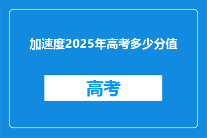 加速度2025年高考多少分值(2025年高考，多少分值能体现加速度？)