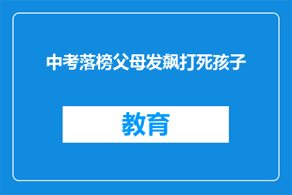 中考落榜父母发飙打死孩子(中考落榜父母情绪失控，竟致孩子不幸身亡？)