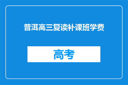 普洱高三复读补课班学费(普洱高三复读补课班学费是多少？)
