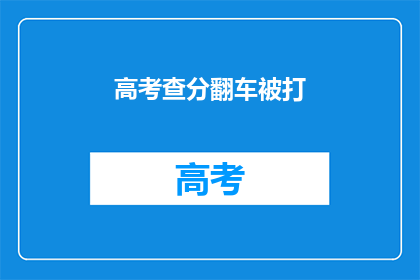 高考查分翻车被打(高考查分后遭遇不测，考生如何应对？)