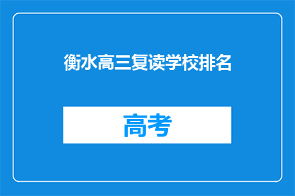 衡水高三复读学校排名(衡水高三复读学校排名，你了解吗？)