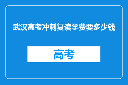 武汉高考冲刺复读学费要多少钱(武汉高考冲刺复读班学费是多少？)