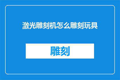 激光雕刻机怎么雕刻玩具(如何用激光雕刻机雕刻玩具？)