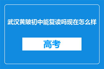 武汉黄陂初中能复读吗现在怎么样(武汉黄陂初中复读政策现状如何？)